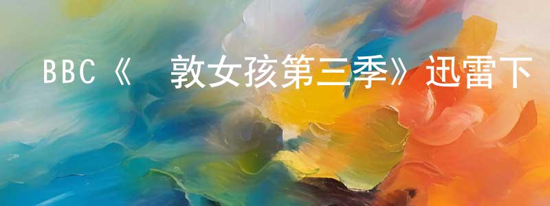仇佳佳發布BBC《倫敦女孩第三季》迅雷下載/在線觀看/百度云-都市/情感-美劇天堂